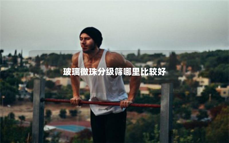 玻璃微珠分级筛哪里比较好