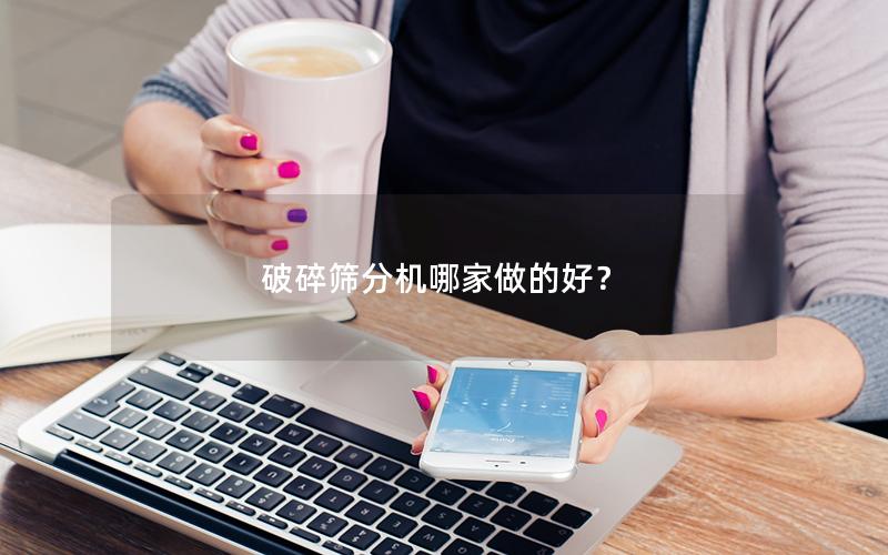 破碎筛分机哪家做的好？