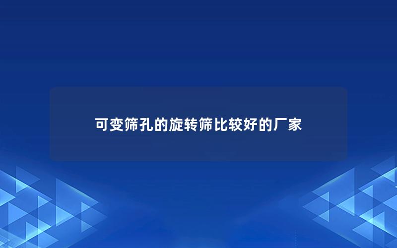 可变筛孔的旋转筛比较好的厂家 可变筛孔的旋转筛比较好的厂家