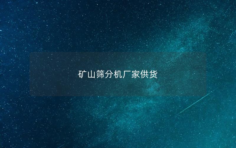 矿山筛分机厂家供货
