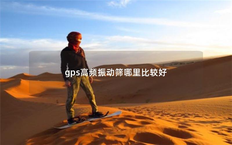 gps高频振动筛哪里比较好 gps高频振动筛哪里比较好