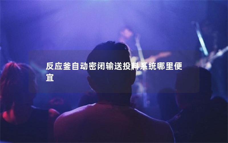 反应釜自动密闭输送投料系统哪里便宜 反应釜自动密闭输送投料系统哪里便宜