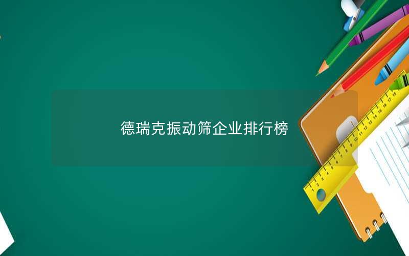 德瑞克振动筛企业排行榜