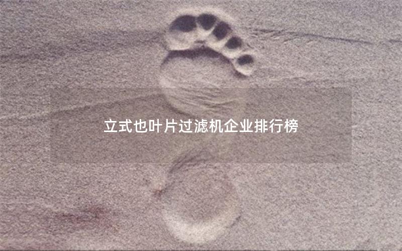 立式也叶片过滤机企业排行榜