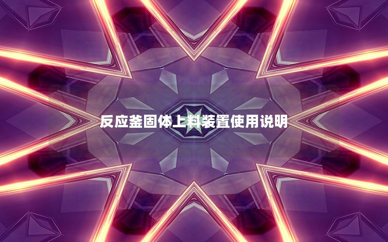 反应釜固体上料装置使用说明 反应釜固体上料装置使用说明