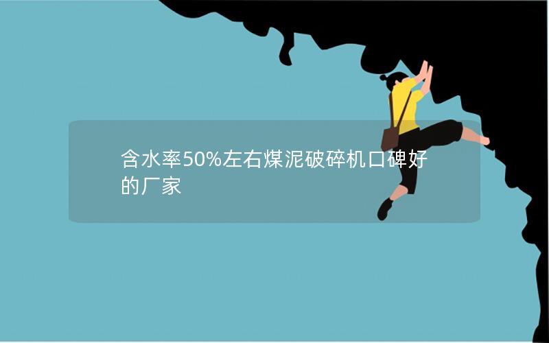 含水率50%左右煤泥破碎机口碑好的厂家 含水率50%左右煤泥破碎机口碑好的厂家