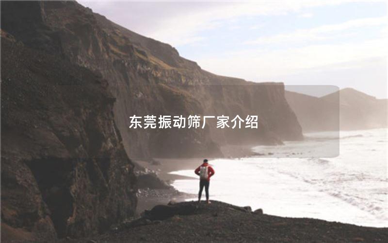 东莞振动筛厂家介绍 东莞振动筛厂家介绍