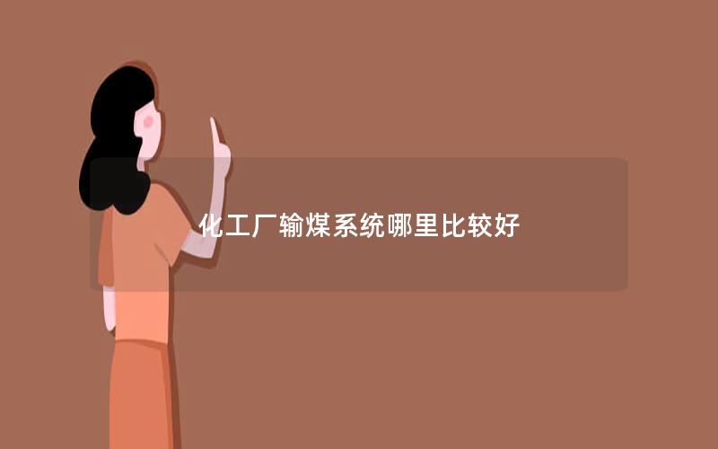 化工厂输煤系统哪里比较好 化工厂输煤系统哪里比较好