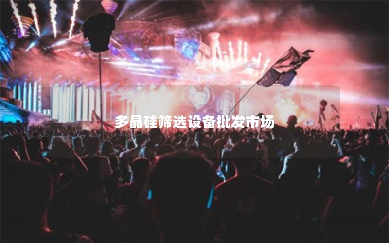 多晶硅筛选设备批发市场 多晶硅筛选设备批发市场