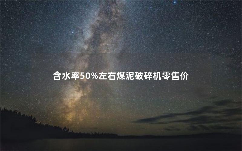 含水率50%左右煤泥破碎机零售价 含水率50%左右煤泥破碎机零售价