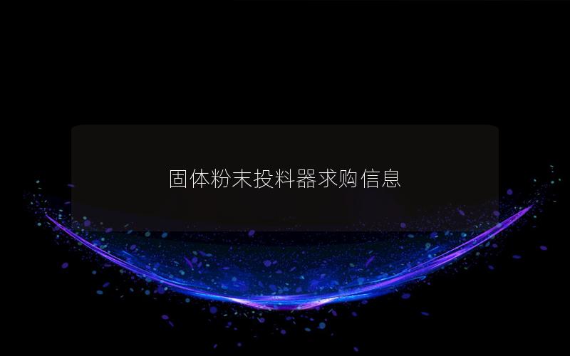 固体粉末投料器求购信息 固体粉末投料器求购信息