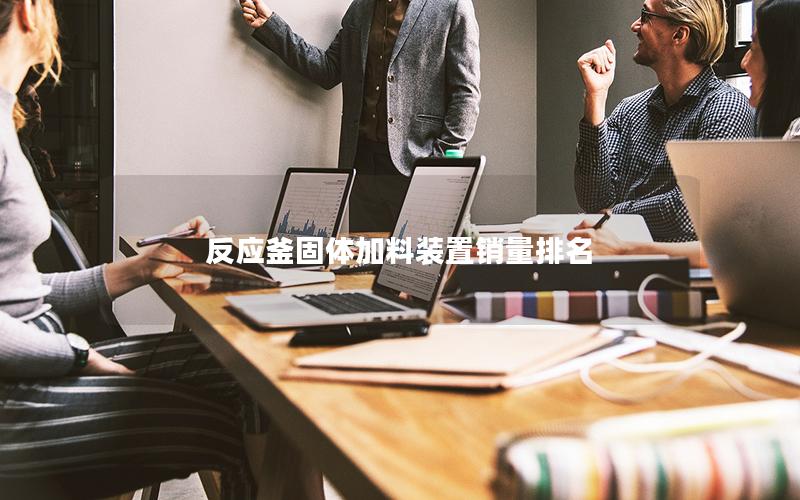 反应釜固体加料装置销量排名 反应釜固体加料装置销量排名