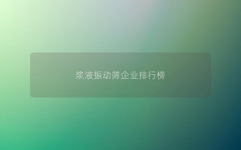 浆液振动筛企业排行榜