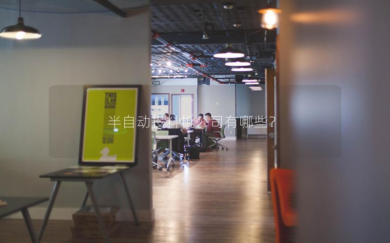 半自动投料机公司有哪些? 半自动投料机公司有哪些?