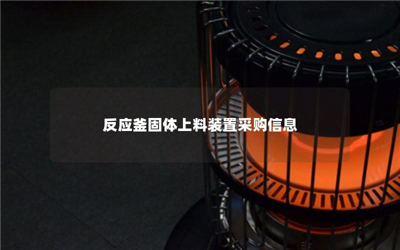 反应釜固体上料装置采购信息 反应釜固体上料装置采购信息