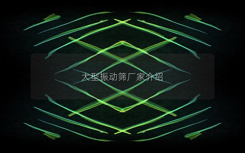 大型振动筛厂家介绍 大型振动筛厂家介绍