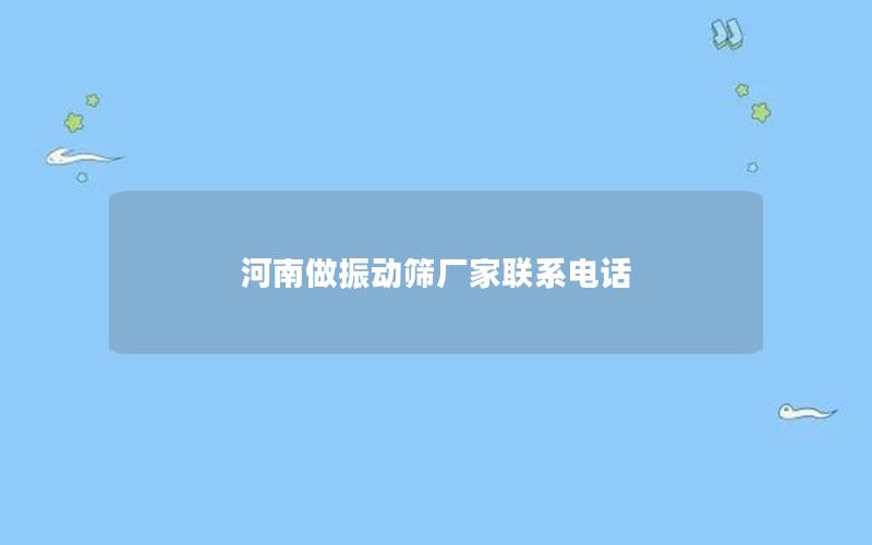 河南做振动筛厂家联系电话