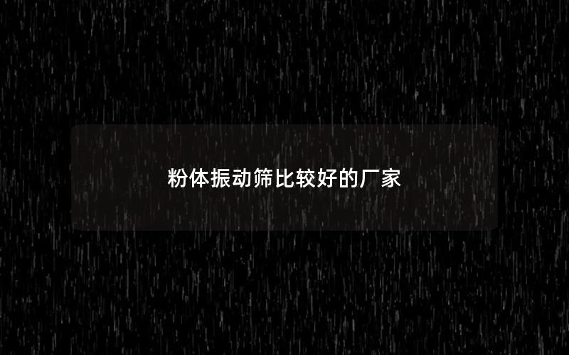 粉体振动筛比较好的厂家 粉体振动筛比较好的厂家