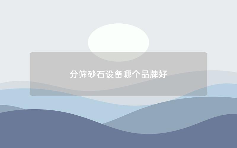 分筛砂石设备哪个品牌好 分筛砂石设备哪个品牌好