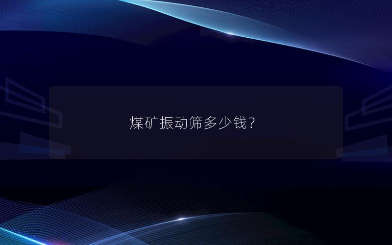 煤矿振动筛多少钱？