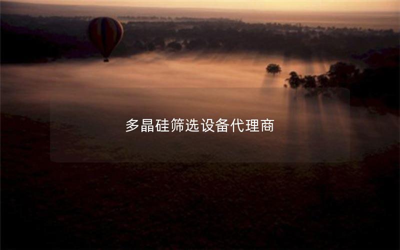 多晶硅筛选设备代理商 多晶硅筛选设备代理商