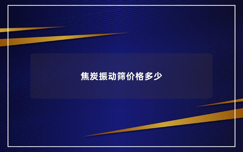 焦炭振动筛价格多少