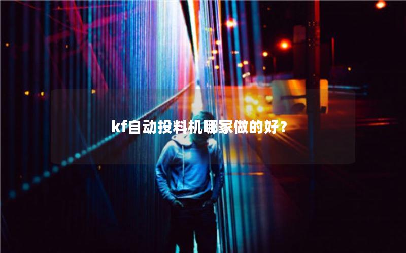 kf自动投料机哪家做的好? kf自动投料机哪家做的好?
