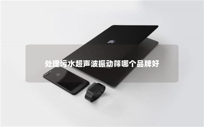 处理污水超声波振动筛哪个品牌好 处理污水超声波振动筛哪个品牌好