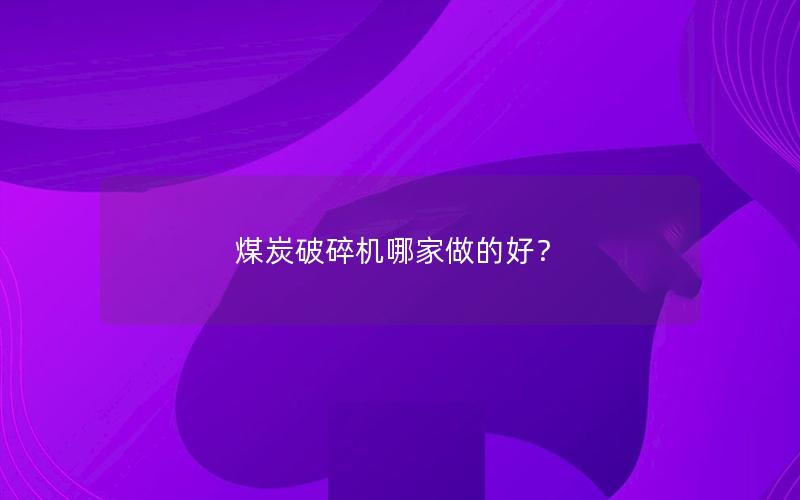 煤炭破碎机哪家做的好？