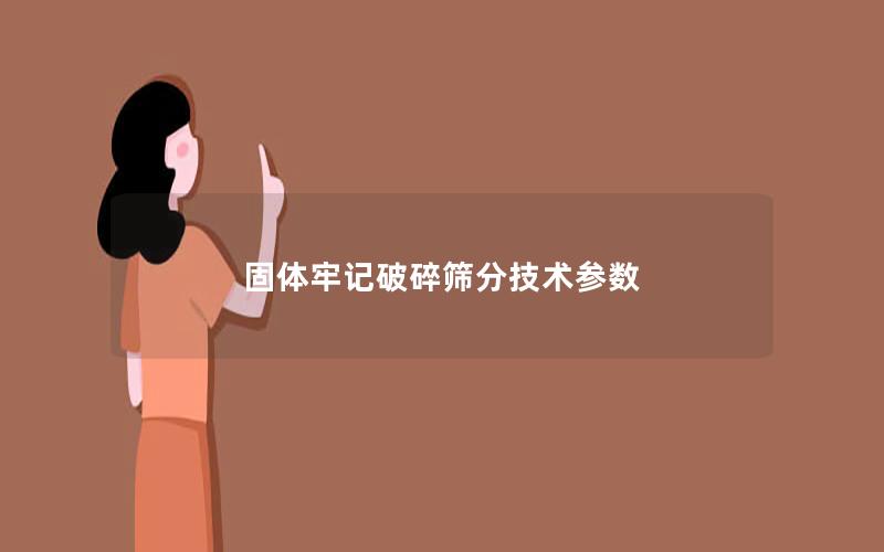 固体牢记破碎筛分技术参数 固体牢记破碎筛分技术参数