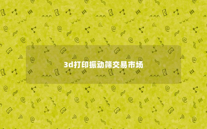 3d打印振动筛交易市场 3d打印振动筛交易市场