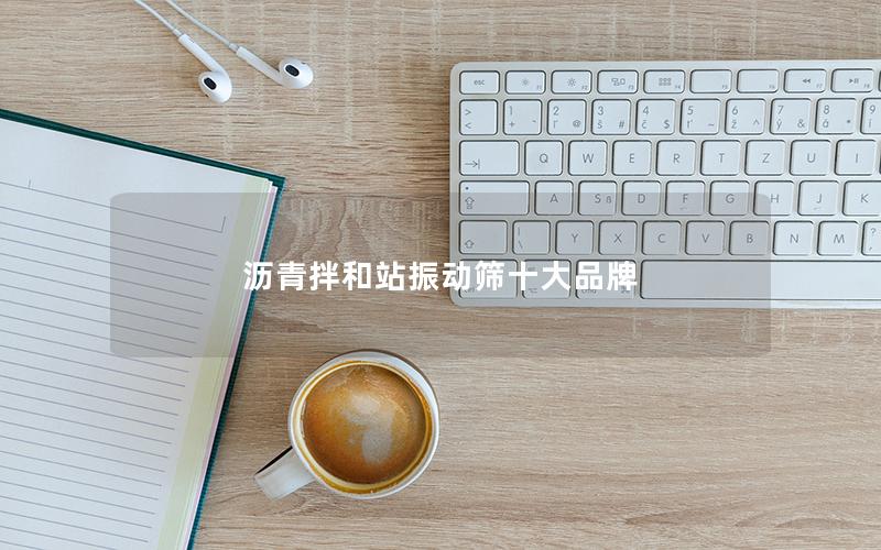 沥青拌和站振动筛十大品牌