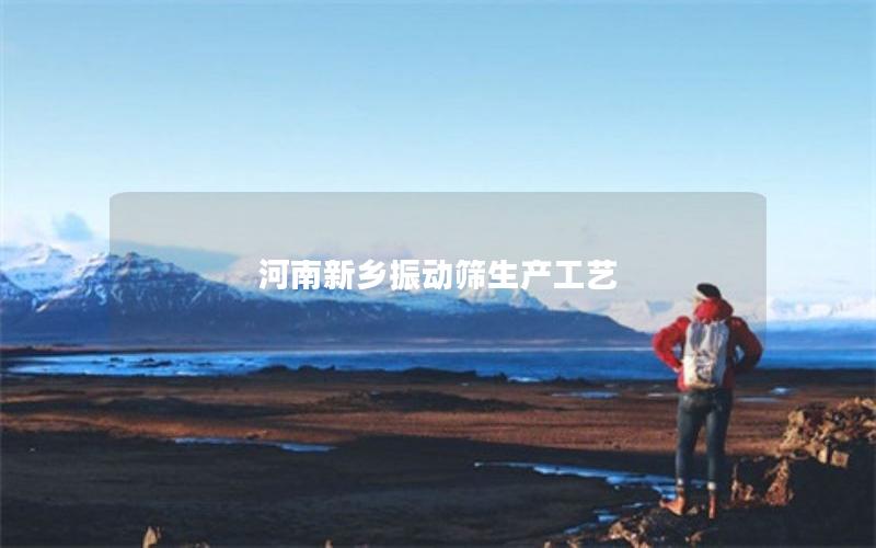 河南新乡振动筛生产工艺