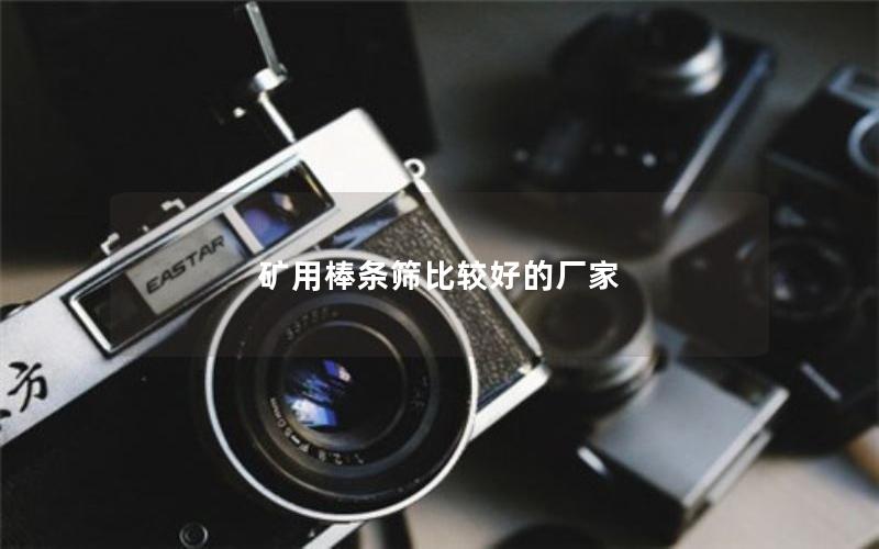 矿用棒条筛比较好的厂家 矿用棒条筛比较好的厂家