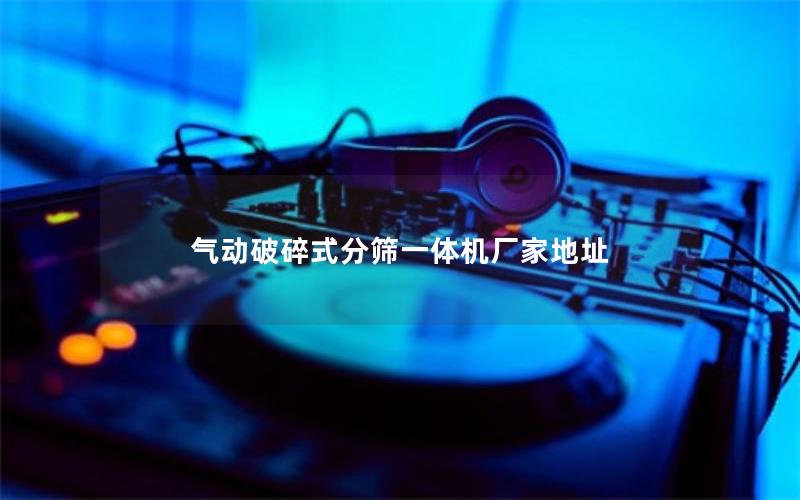 气动破碎式分筛一体机厂家地址