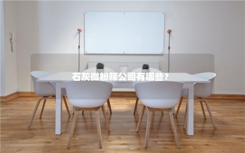 石灰微粉筛公司有哪些? 石灰微粉筛公司有哪些?