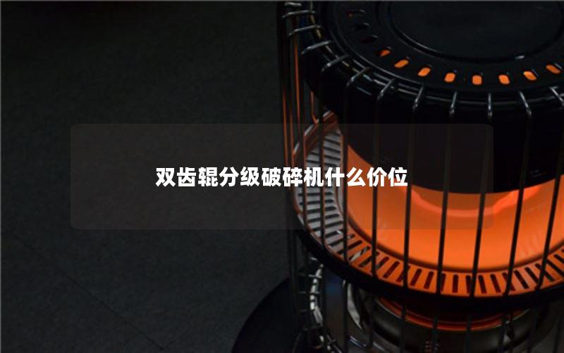 双齿辊分级破碎机什么价位