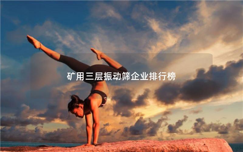 矿用三层振动筛企业排行榜 矿用三层振动筛企业排行榜