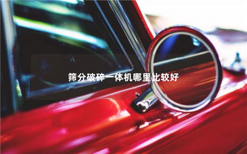 筛分破碎一体机哪里比较好