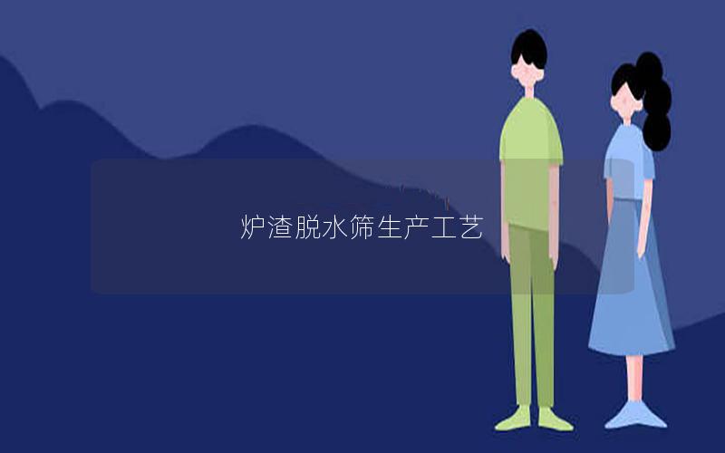 炉渣脱水筛生产工艺