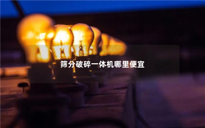 筛分破碎一体机哪里便宜