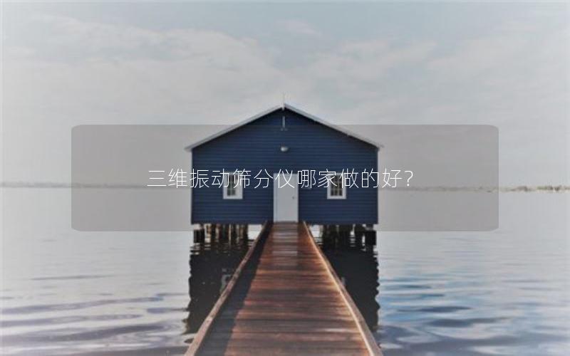 三维振动筛分仪哪家做的好？