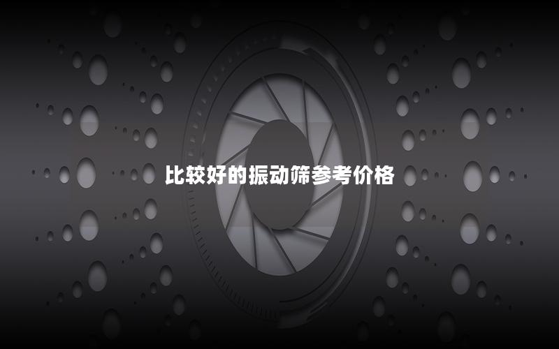 比较好的振动筛参考价格 比较好的振动筛参考价格