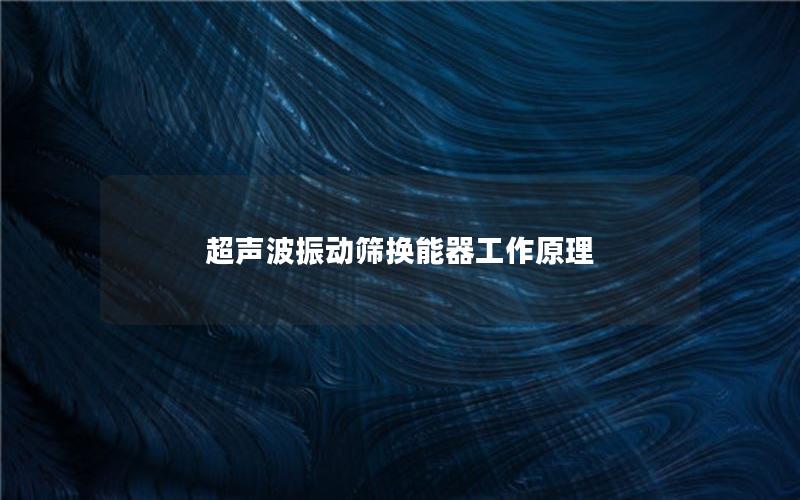 超声波振动筛换能器工作原理 超声波振动筛换能器工作原理