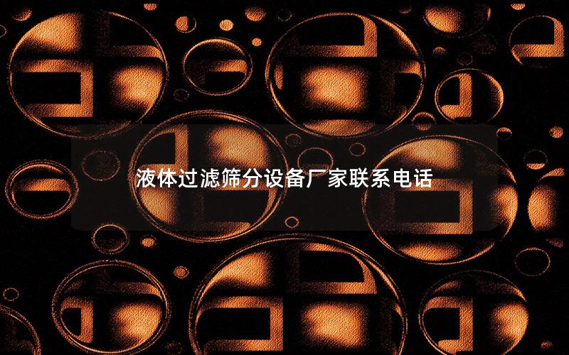 液体过滤筛分设备厂家联系电话