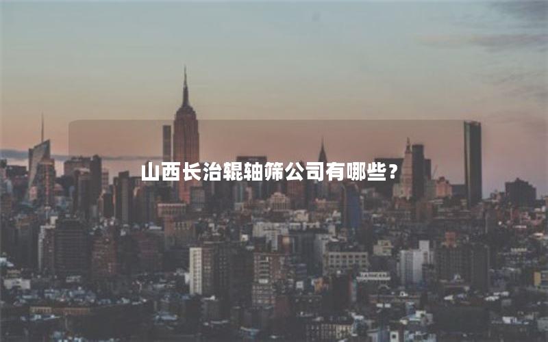 山西长治辊轴筛公司有哪些？