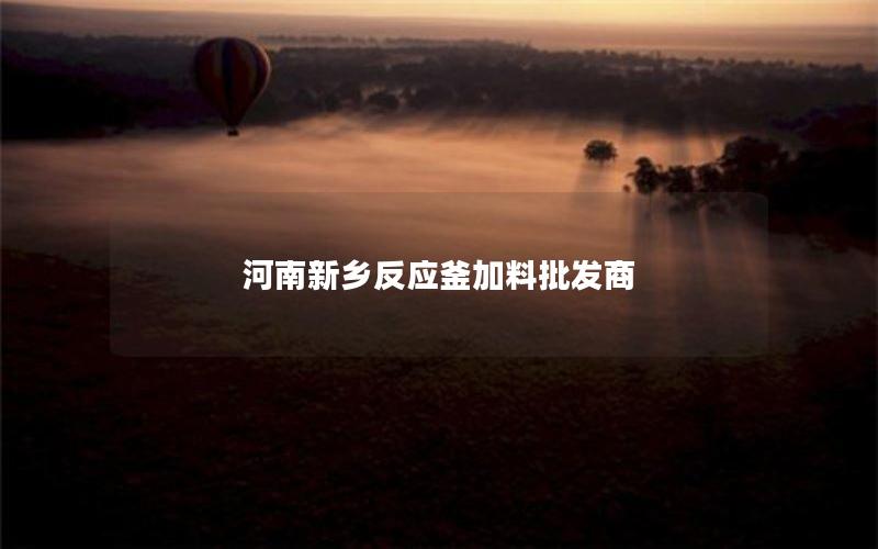 河南新乡反应釜加料批发商 河南新乡反应釜加料批发商