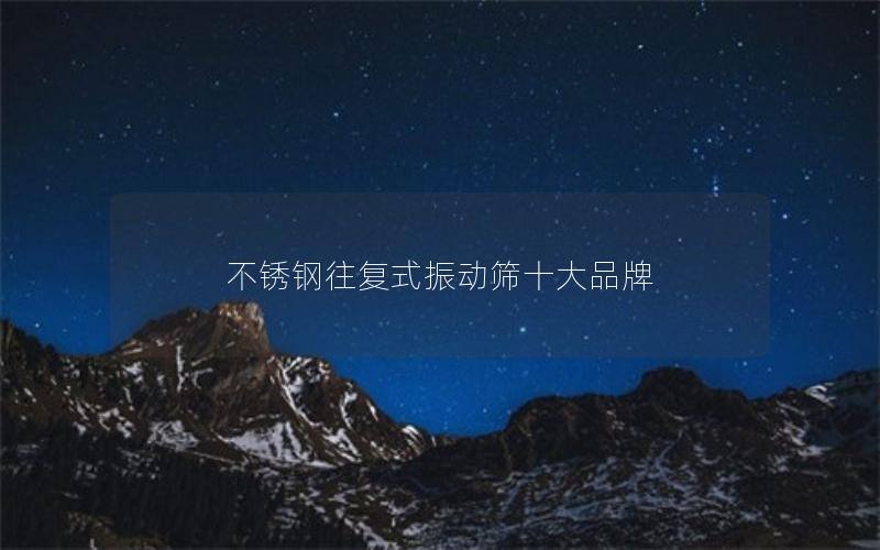 不锈钢往复式振动筛十大品牌