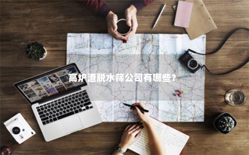 高炉渣脱水筛公司有哪些？