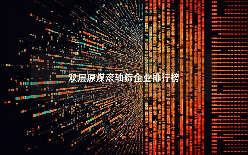 双层原煤滚轴筛企业排行榜